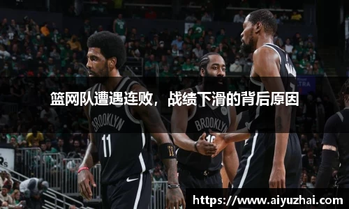 篮网队遭遇连败，战绩下滑的背后原因