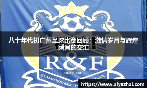 八十年代初广州足球比赛回顾：激情岁月与辉煌瞬间的交汇
