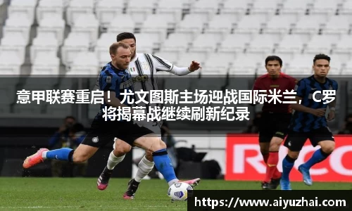 意甲联赛重启！尤文图斯主场迎战国际米兰，C罗将揭幕战继续刷新纪录