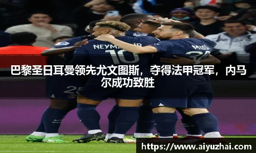 巴黎圣日耳曼领先尤文图斯，夺得法甲冠军，内马尔成功致胜
