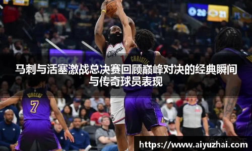 马刺与活塞激战总决赛回顾巅峰对决的经典瞬间与传奇球员表现