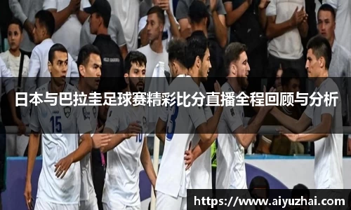 日本与巴拉圭足球赛精彩比分直播全程回顾与分析