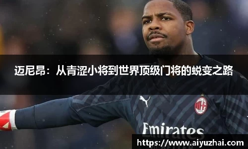 迈尼昂：从青涩小将到世界顶级门将的蜕变之路