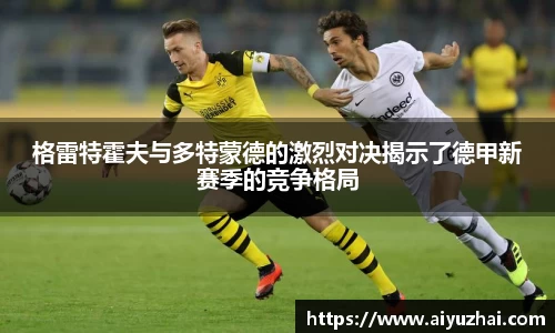 格雷特霍夫与多特蒙德的激烈对决揭示了德甲新赛季的竞争格局