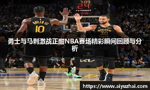 勇士与马刺激战正酣NBA赛场精彩瞬间回顾与分析