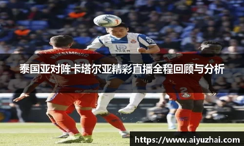 泰国亚对阵卡塔尔亚精彩直播全程回顾与分析