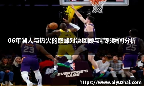06年湖人与热火的巅峰对决回顾与精彩瞬间分析