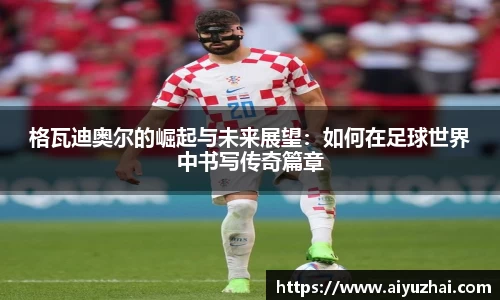 格瓦迪奥尔的崛起与未来展望：如何在足球世界中书写传奇篇章