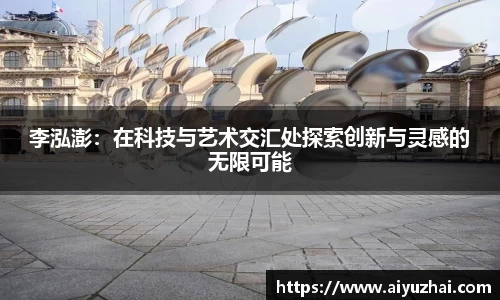 李泓澎：在科技与艺术交汇处探索创新与灵感的无限可能