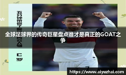 全球足球界的传奇巨星盘点谁才是真正的GOAT之争