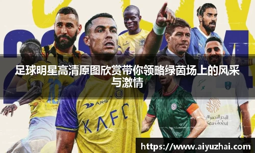 足球明星高清原图欣赏带你领略绿茵场上的风采与激情