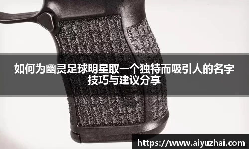如何为幽灵足球明星取一个独特而吸引人的名字技巧与建议分享