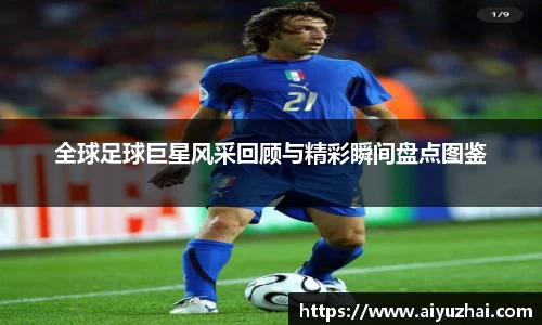 全球足球巨星风采回顾与精彩瞬间盘点图鉴