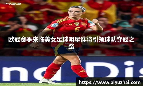 欧冠赛季来临美女足球明星谁将引领球队夺冠之路